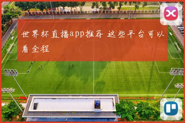 世界杯直播app推荐 这些平台可以看全程