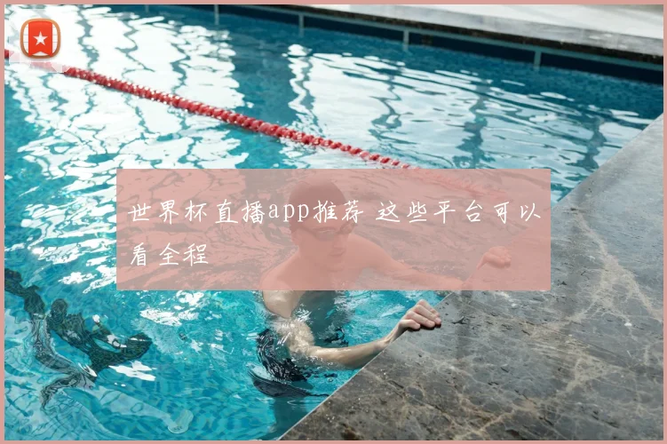 世界杯直播app推荐 这些平台可以看全程