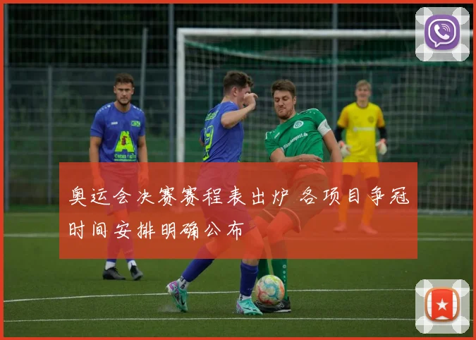 奥运会决赛赛程表出炉 各项目争冠时间安排明确公布