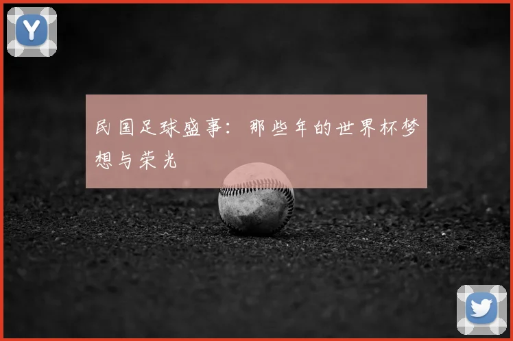 民国足球盛事：那些年的世界杯梦想与荣光