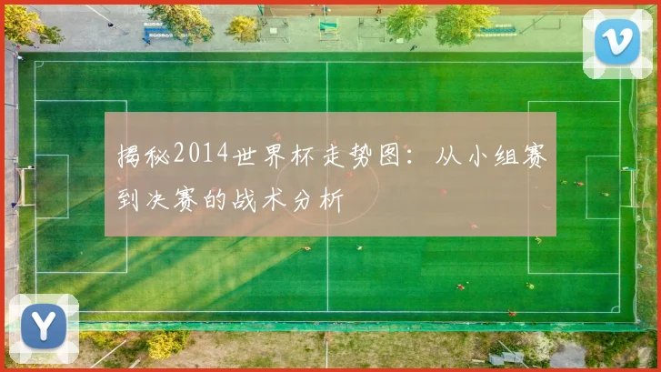 揭秘2014世界杯走势图：从小组赛到决赛的战术分析