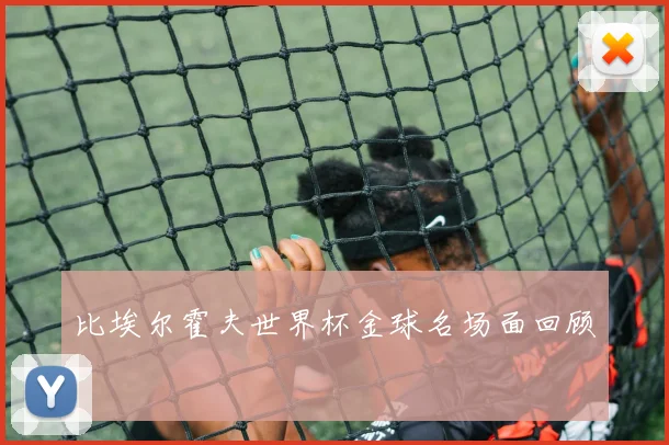 比埃尔霍夫世界杯金球名场面回顾