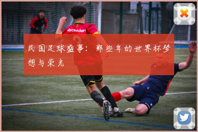 民国足球盛事：那些年的世界杯梦想与荣光