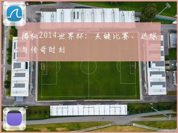揭秘2014世界杯：关键比赛、进球与传奇时刻