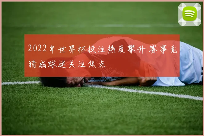 2022年世界杯投注热度攀升 赛事竞猜成球迷关注焦点