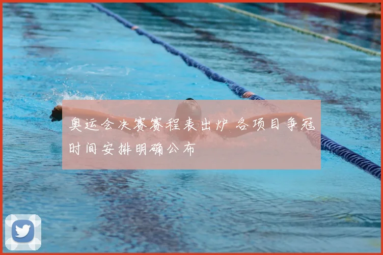 奥运会决赛赛程表出炉 各项目争冠时间安排明确公布