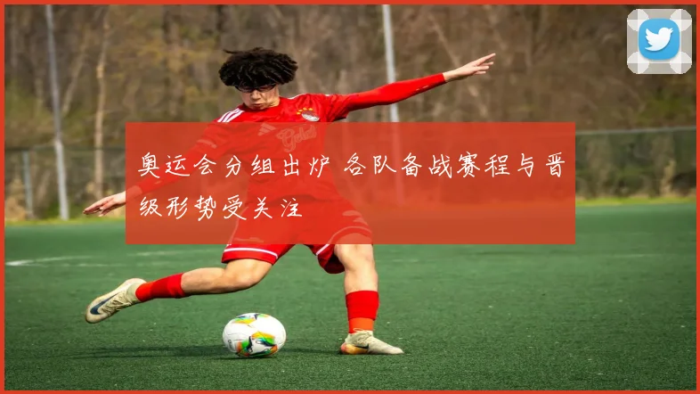 奥运会分组出炉 各队备战赛程与晋级形势受关注